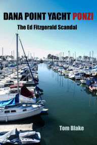 Title: Dana Point Yacht Ponzi. The Ed Fitzgerald Scandal, Author: Tom Blake