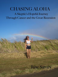 Title: Chasing Aloha: A Skeptic's Hopeful Journey Through Cancer and the Great Recession, Author: Jane Savary