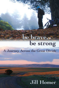 Title: Be Brave, Be Strong: A Journey Across the Great Divide, Author: Jill Homer