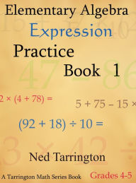 Title: Elementary Algebra Expression Practice Book 1, Grades 4-5, Author: Ned Tarrington