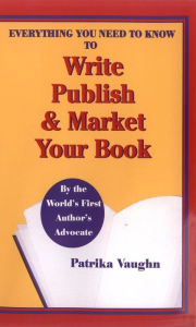 Title: Everything You Need to Know to Write, Publish and Market Your Book, Author: Patrika Vaughn