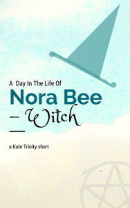 Title: A Day in the Life of Nora Bee -Witch, Author: Kate Trinity