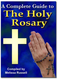 Title: A Complete Guide to The Holy Rosary, Author: Melissa Russell