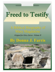 Title: Freed to Testify: A Biblical Biography of Mary Magdalene, Author: Donna J. Farris