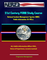 Title: 21st Century FEMA Study Course: National Incident Management System (NIMS) Public Information (IS-702.a) - JIS, Public Information Officer (PIO), Voices of Experience, Lessons Learned, Author: Progressive Management