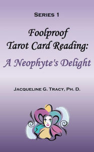 Title: Foolproof Tarot Card Reading: A Neophyte's Delight - Series 1 (Foolproof Tarot Card Readings, #1), Author: Jacqueline Tracy