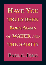 Title: Have You Truly Been Born Again of Water and the Spirit?, Author: Paul C. Jong