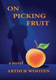 Title: On Picking Fruit: A Novel, Author: Arthur Wooten