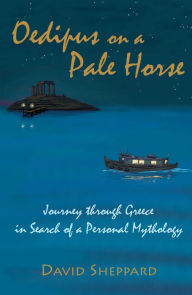 Title: Oedipus on a Pale Horse, Journey through Greece in Search of a Personal Mythology, Author: David Sheppard