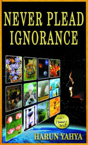 Title: Never Plead Ignorance, Author: Harun Yahya