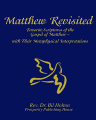 Title: Matthew Revisited: Favorite Scriptures of the Gospel of Matthew With Their Metaphysical Interpretations, Author: Bil Holton