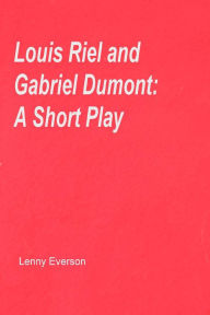 Title: Louis Riel and Gabriel Dumont: A Short Play, Author: Lenny Everson