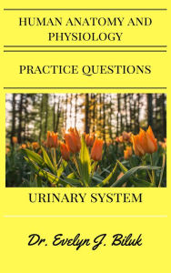 Title: Human Anatomy and Physiology Practice Questions: Urinary System, Author: Dr. Evelyn J Biluk