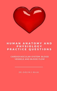 Title: Human Anatomy and Physiology Practice Questions: Cardiovascular System: Blood Vessels and Blood Flow, Author: Dr. Evelyn J Biluk