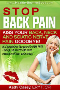 Title: Stop Back Pain! Kiss Your Back, Neck and Sciatic Nerve Pain Goodbye!, Author: Kathi Casey