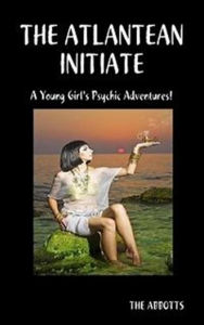 Title: The Atlantean Initiate: A young girl's psychic adventures!, Author: The Abbotts