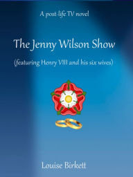 Title: The Jenny Wilson Show (Featuring Henry VIII And His Six Wives), Author: Louise Birkett