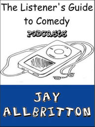 Title: The Listener's Guide to Comedy Podcasts, Author: Jay Allbritton