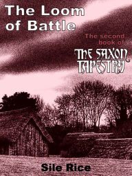 Title: The Loom of Battle (the Second Book of The Saxon Tapestry), Author: Sile Rice