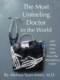 Title: The Most Unfeeling Doctor in the World and Other True Tales From the Emergency Room, Author: Melissa Yuan-Innes
