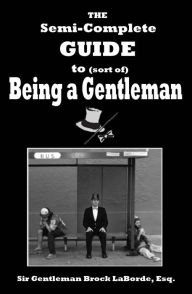 Title: The Semi-Complete Guide to Sort of Being a Gentleman, Author: Brock LaBorde