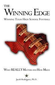 Title: The Winning Edge: Winning Texas High School Football, What Really Matters and How Much, Author: Jacob Rodriguez