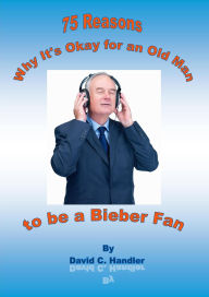 Title: Why It's Okay for an Old Man to be a Justin Bieber Fan, Author: David Handler