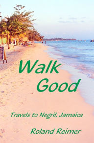 Title: Walk Good: Travels to Negril Jamaica, Author: Roland Reimer