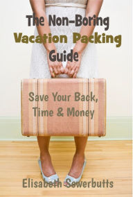 Title: The Non-Boring Vacation Packing Guide: Save Your Back, Time and Money, Author: Elisabeth Sowerbutts