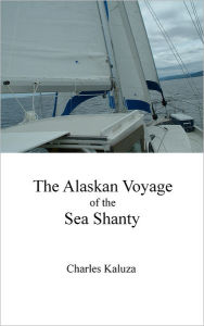 Title: The Alaskan Voyage of the Sea Shanty, Author: Charles Kaluza