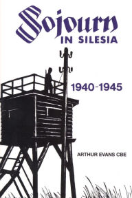 Title: Sojourn in Silesia: 1940 - 1945, Author: Arthur Evans