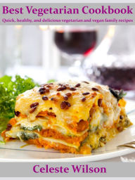 Title: Best Vegetarian Cookbook: Quick, healthy, and delicious vegetarian and vegan family recipes, Author: Celeste Wilson