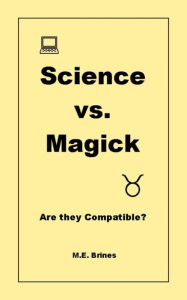 Title: Science & Magick: Are they Compatible?, Author: M.E. Brines