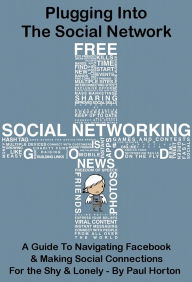 Title: Plugging Into The Social Network: A Guide To Navigating Facebook & Making Social Connections For the Shy & Lonely, Author: Paul Horton