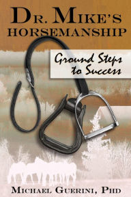 Title: Dr. Mike's Horsemanship Ground Steps to Success, Author: Michael Guerini