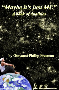 Title: Maybe it's just ME. A book of dualities by Giovanni Phillip Freeman, Author: Giovannni Phillip Freeeman