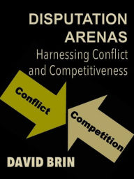 Title: Disputation Arenas: Harnessing Conflict and Competitiveness, Author: David Brin