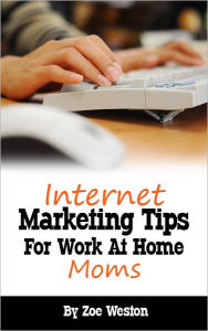 Title: Internet Marketing Tips for Work At Home Moms, Author: Zoe Weston