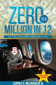 Title: Zero to a Million in 12: The 12-Step Guide to Making a Million Dollars in a Year, Author: Leopole A. McLaughlin III