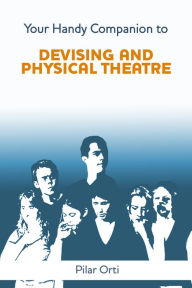 Title: Your Handy Companion to Devising and Physical Theatre, Author: Pilar Orti