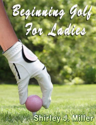 Title: Beginning Golf for Ladies, Author: Shirley J. Miller