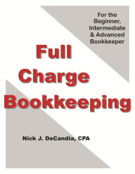 Title: Full Charge Bookkeeping, For the Beginner, Intermediate & Advanced Bookkeeper, Author: Nick J. DeCandia