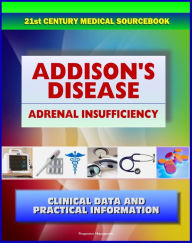 Title: 21st Century Addison's Disease Sourcebook: Clinical Data for Patients, Families, and Physicians, including Adrenal Insufficiency, Adrenocortical Hypofunction, Hypocortisolism, and Related Conditions, Author: Progressive Management