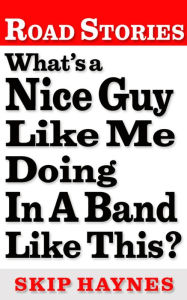 Title: What's A Nice Guy Like Me Doing In A Band Like This?, Author: Skip Haynes