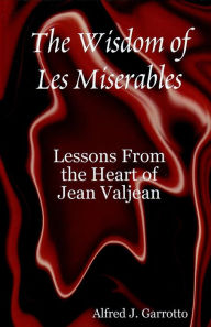 Title: The Wisdom of Les Miserables: Lessons From the Heart of Jean Valjean, Author: Alfred J. Garrotto