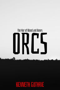 Title: The War of Blood and Bones: Orcs, Author: Kenneth Guthrie