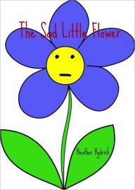 Title: The Sad Little Flower, Author: Heather Hydrick