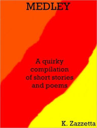 Title: MEDLEY A quirky compilation of short stories and poems, Author: K. Zazzetta