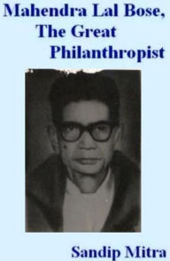 Title: Mahendra Lal Bose, The Great Philanthropist, Author: Sandip Mitra