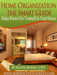 Title: Home Organization, The Smart Guide ~ Make Room for Yourself in Your Home, Author: Kathi Burns